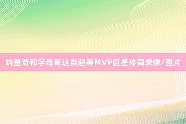 约基奇和字母哥这类超等MVP巨星体育录像/图片