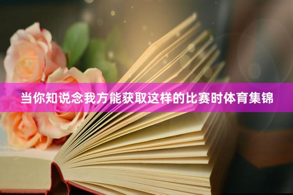 当你知说念我方能获取这样的比赛时体育集锦