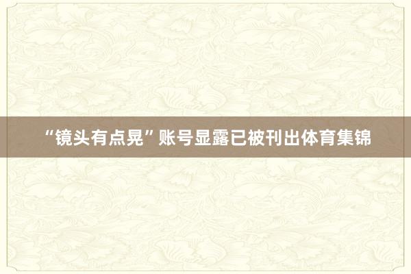 “镜头有点晃”账号显露已被刊出体育集锦