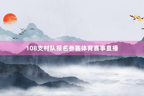 108支村队报名参赛体育赛事直播