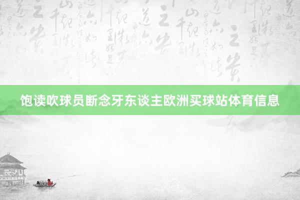 饱读吹球员断念牙东谈主欧洲买球站体育信息