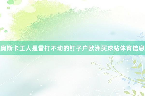 奥斯卡王人是雷打不动的钉子户欧洲买球站体育信息