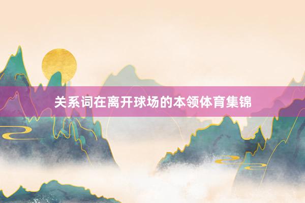 关系词在离开球场的本领体育集锦