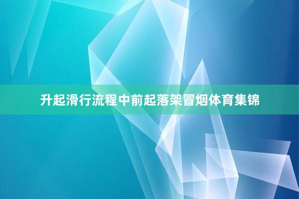 升起滑行流程中前起落架冒烟体育集锦