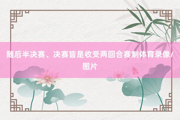 随后半决赛、决赛皆是收受两回合赛制体育录像/图片