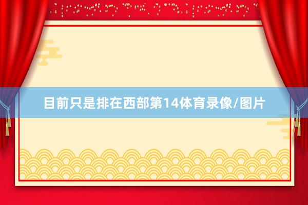 目前只是排在西部第14体育录像/图片