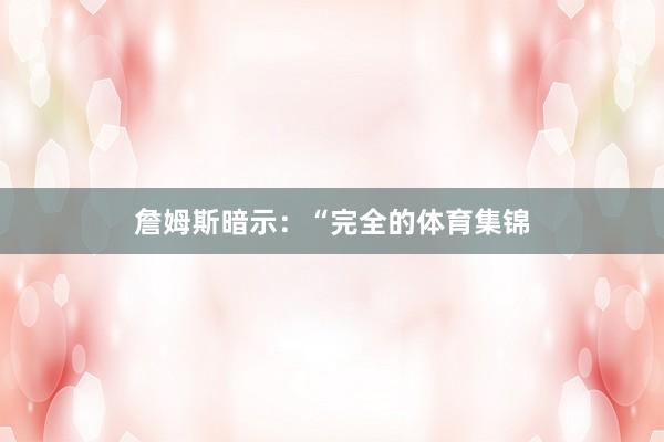詹姆斯暗示：“完全的体育集锦