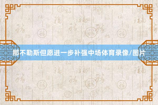 那不勒斯但愿进一步补强中场体育录像/图片