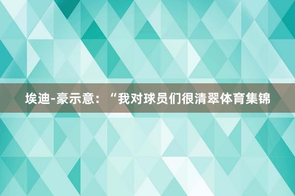 埃迪-豪示意：“我对球员们很清翠体育集锦