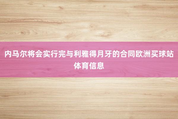内马尔将会实行完与利雅得月牙的合同欧洲买球站体育信息