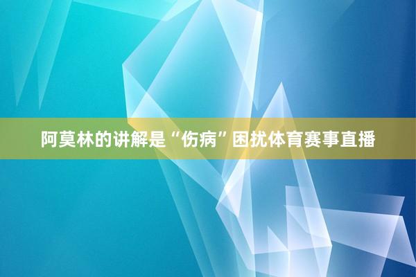 阿莫林的讲解是“伤病”困扰体育赛事直播