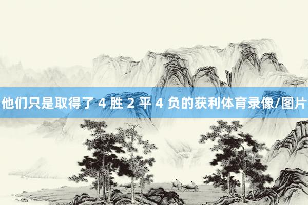他们只是取得了 4 胜 2 平 4 负的获利体育录像/图片