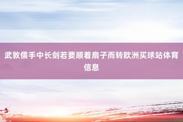 武敦儒手中长剑若要顺着扇子而转欧洲买球站体育信息