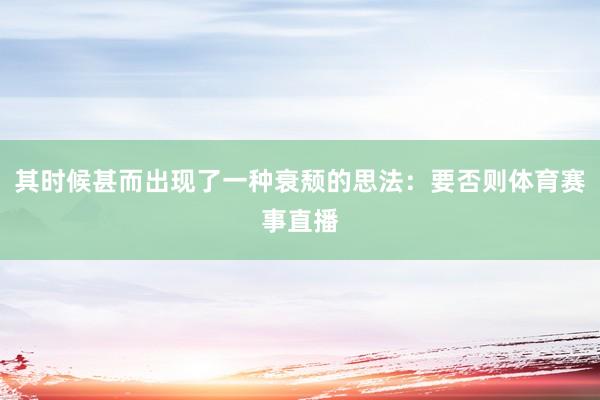 其时候甚而出现了一种衰颓的思法：要否则体育赛事直播
