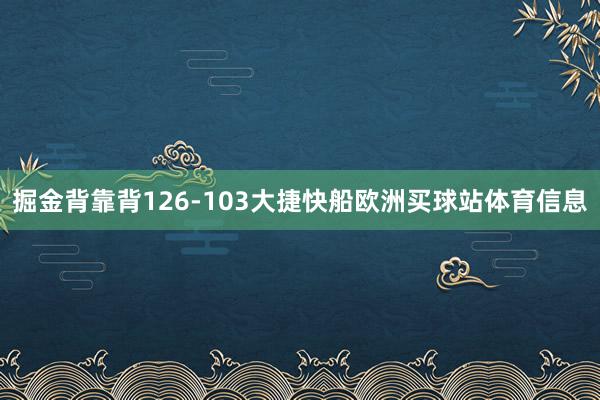 掘金背靠背126-103大捷快船欧洲买球站体育信息