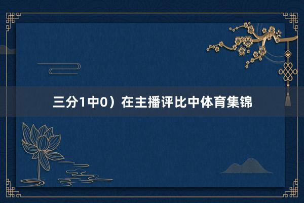 三分1中0）在主播评比中体育集锦