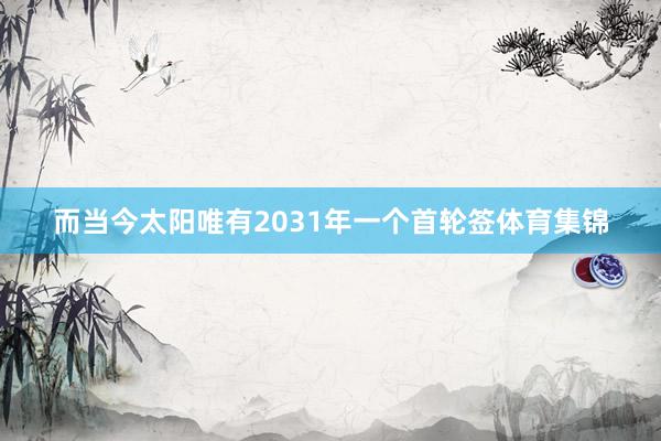 而当今太阳唯有2031年一个首轮签体育集锦