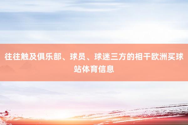 往往触及俱乐部、球员、球迷三方的相干欧洲买球站体育信息