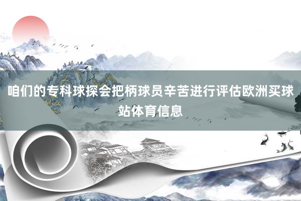 咱们的专科球探会把柄球员辛苦进行评估欧洲买球站体育信息