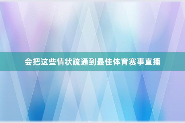 会把这些情状疏通到最佳体育赛事直播