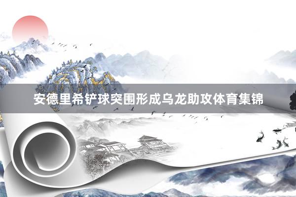 安德里希铲球突围形成乌龙助攻体育集锦