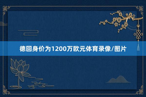 德回身价为1200万欧元体育录像/图片