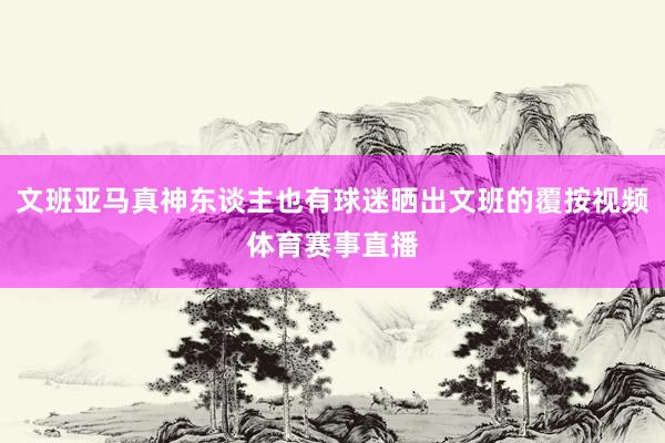 文班亚马真神东谈主也有球迷晒出文班的覆按视频体育赛事直播