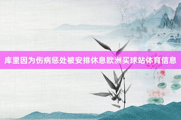 库里因为伤病惩处被安排休息欧洲买球站体育信息
