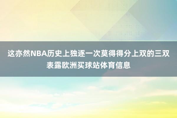 这亦然NBA历史上独逐一次莫得得分上双的三双表露欧洲买球站体育信息