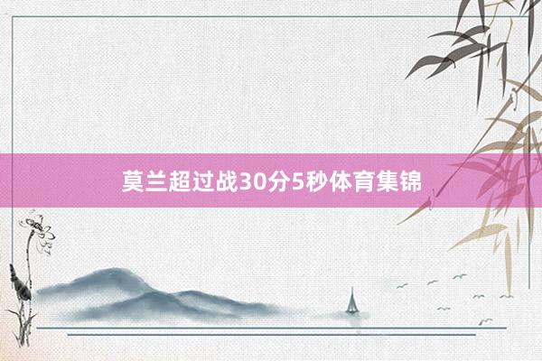 莫兰超过战30分5秒体育集锦