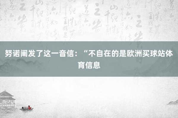 努诺阐发了这一音信：“不自在的是欧洲买球站体育信息