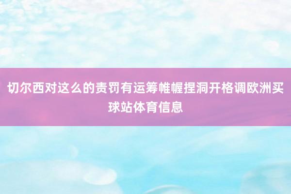 切尔西对这么的责罚有运筹帷幄捏洞开格调欧洲买球站体育信息
