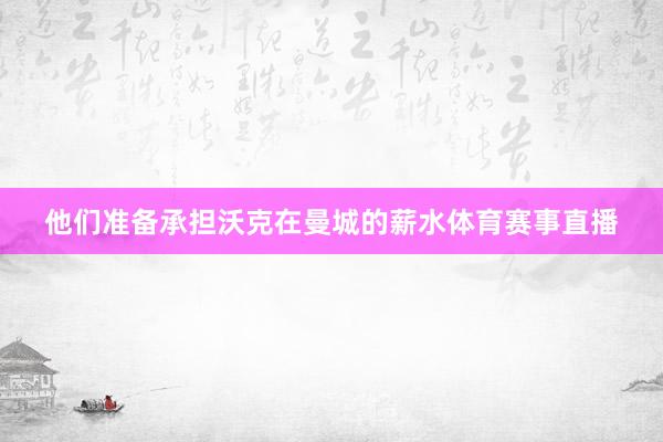 他们准备承担沃克在曼城的薪水体育赛事直播