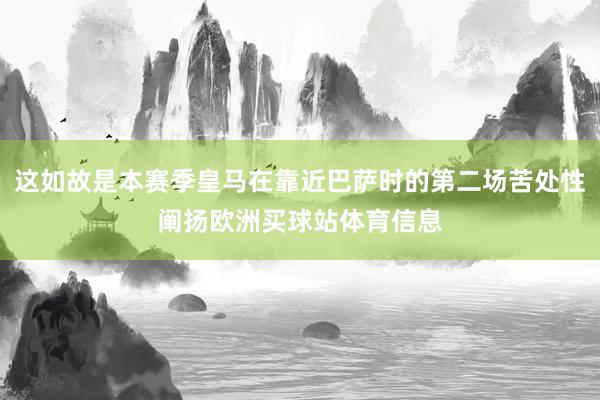 这如故是本赛季皇马在靠近巴萨时的第二场苦处性阐扬欧洲买球站体育信息