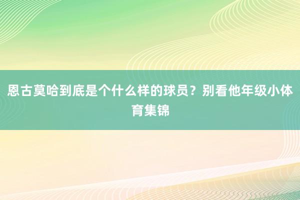 恩古莫哈到底是个什么样的球员？别看他年级小体育集锦