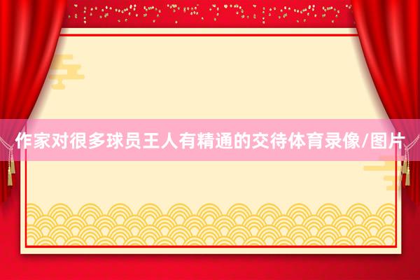 作家对很多球员王人有精通的交待体育录像/图片