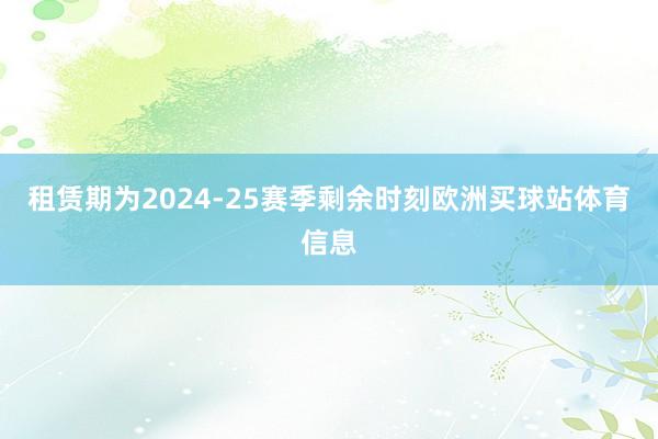 租赁期为2024-25赛季剩余时刻欧洲买球站体育信息