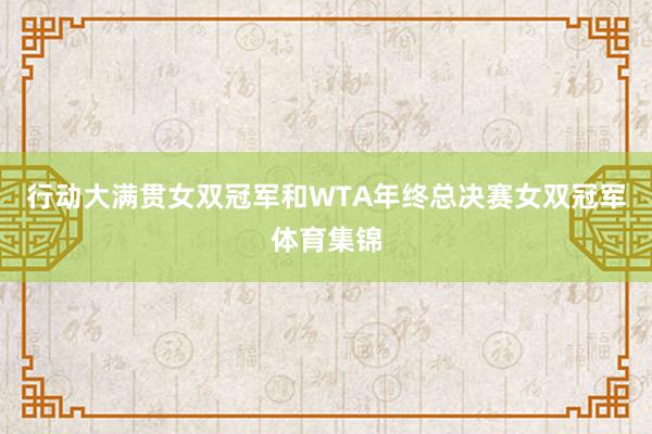 行动大满贯女双冠军和WTA年终总决赛女双冠军体育集锦