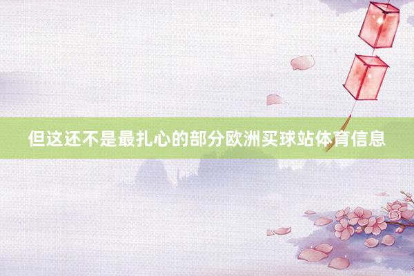 但这还不是最扎心的部分欧洲买球站体育信息