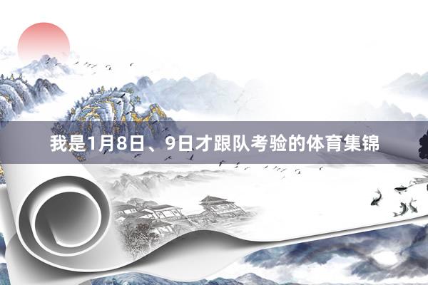 我是1月8日、9日才跟队考验的体育集锦