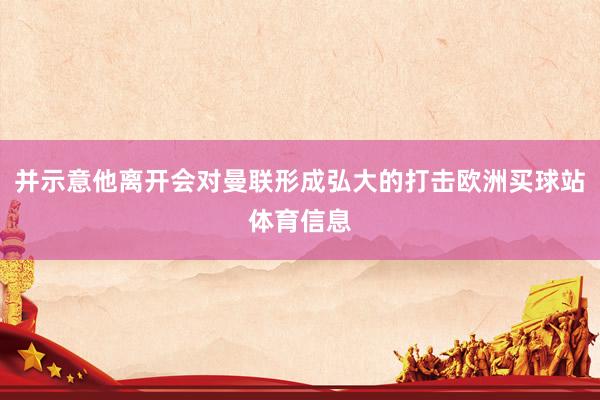 并示意他离开会对曼联形成弘大的打击欧洲买球站体育信息