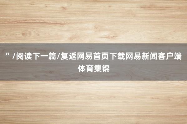 ”/阅读下一篇/复返网易首页下载网易新闻客户端体育集锦