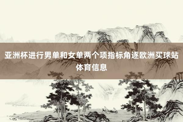 亚洲杯进行男单和女单两个项指标角逐欧洲买球站体育信息