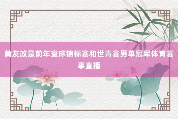 黄友政是前年寰球锦标赛和世青赛男单冠军体育赛事直播