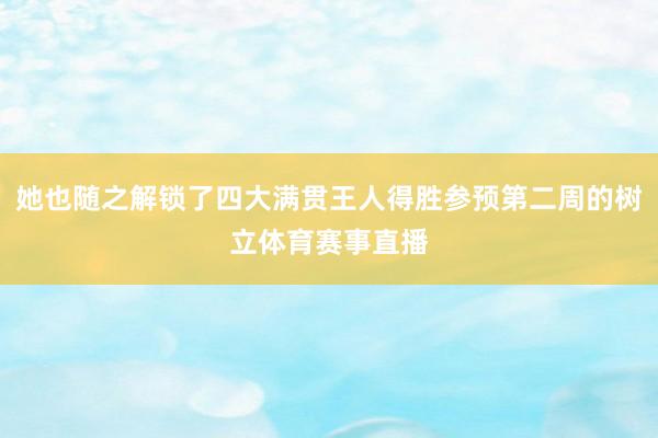 她也随之解锁了四大满贯王人得胜参预第二周的树立体育赛事直播