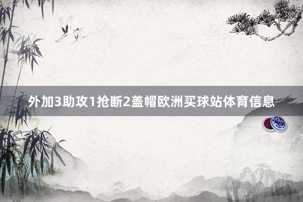 外加3助攻1抢断2盖帽欧洲买球站体育信息