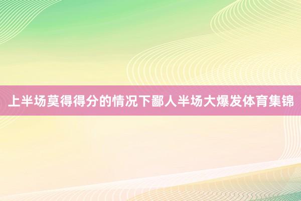 上半场莫得得分的情况下鄙人半场大爆发体育集锦
