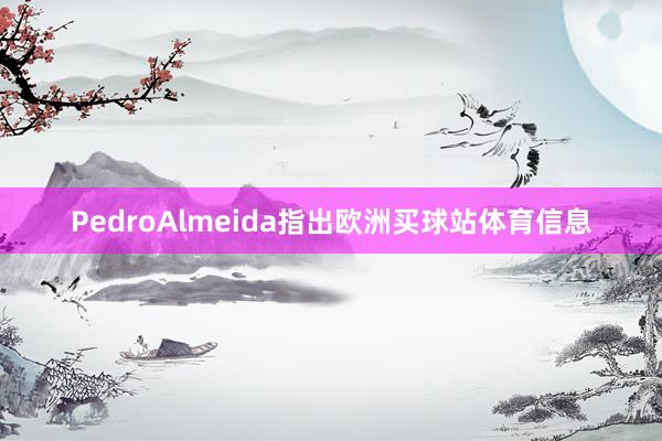 PedroAlmeida指出欧洲买球站体育信息