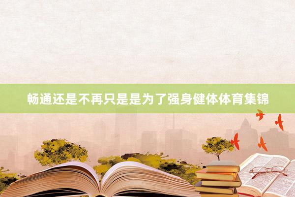 畅通还是不再只是是为了强身健体体育集锦