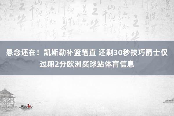 悬念还在！凯斯勒补篮笔直 还剩30秒技巧爵士仅过期2分欧洲买球站体育信息